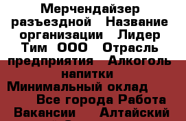 Мерчендайзер разъездной › Название организации ­ Лидер Тим, ООО › Отрасль предприятия ­ Алкоголь, напитки › Минимальный оклад ­ 27 000 - Все города Работа » Вакансии   . Алтайский край,Славгород г.